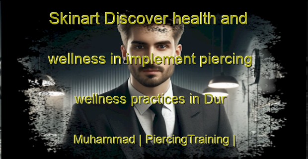 Skinart Discover health and wellness in implement piercing wellness practices in Dur Muhammad | PiercingTraining | PiercingClasses | SkinartTraining-Pakistan